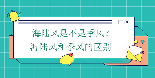 海陸風(fēng)是不是季風(fēng)？海陸風(fēng)和季風(fēng)的區(qū)別